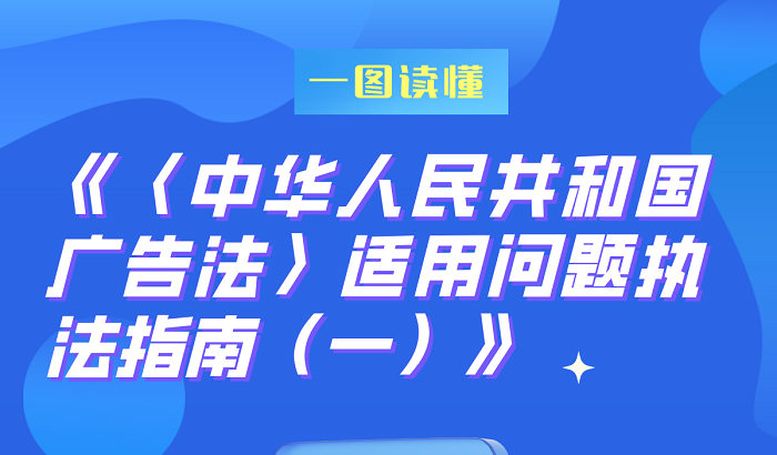 市场监管总局印发《〈中华人民共和国广告法〉适用问题执法指南（一）》